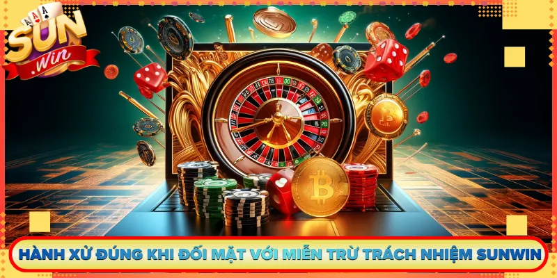 Hành xử đúng khi đối mặt với miễn trừ trách nhiệm Sunwin