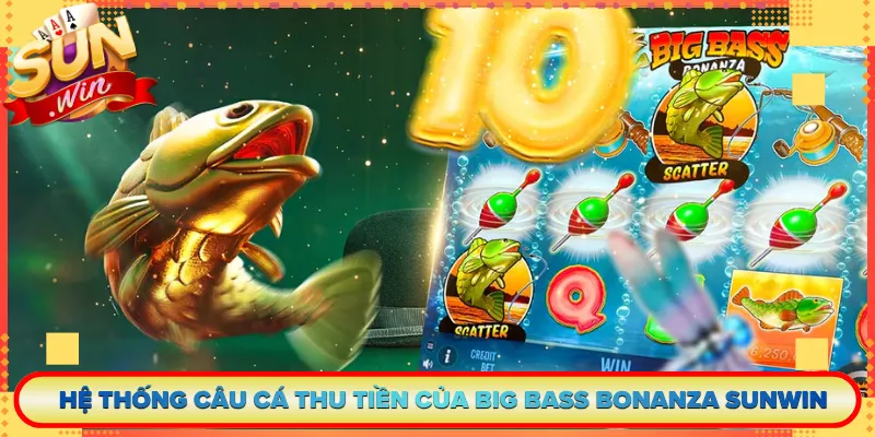 Hệ Thống Câu Cá Thu Tiền Của Big Bass Bonanza Sunwin