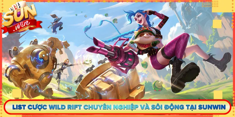 List Cược Wild Rift Chuyên Nghiệp Và Sôi Động Tại Sunwin