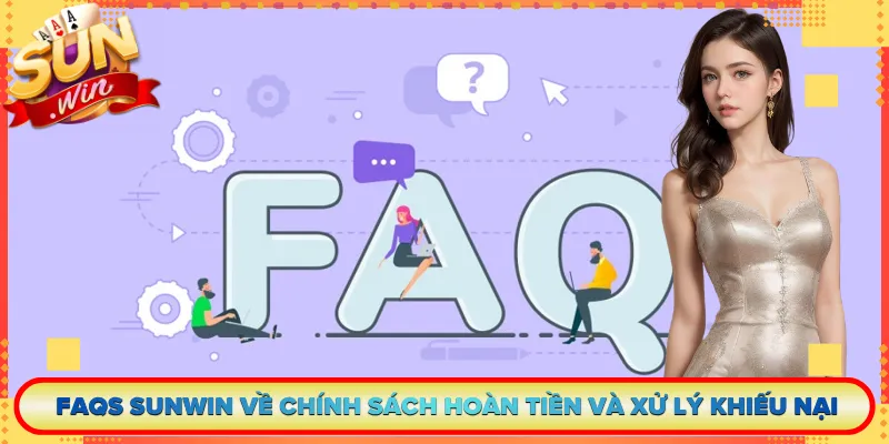 FAQs Sunwin về chính sách hoàn tiền và xử lý khiếu nại
